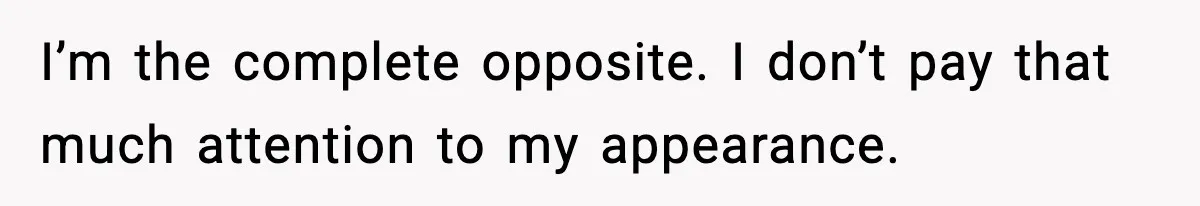 MIL Says Daughter-In-Law Is “Unattractive,” Son Immediately Calls Her Out I’m the complete opposite. I don’t pay that much attention to my appearance.