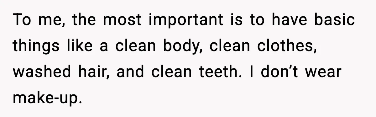 MIL Says Daughter-In-Law Is “Unattractive,” Son Immediately Calls Her Out To me, the most important is to have basic things like a clean body, clean clothes, washed hair, and clean teeth. I don’t wear make-up.