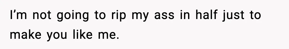 MIL Says Daughter-In-Law Is “Unattractive,” Son Immediately Calls Her Out I’m not going to rip my ass in half just to make you like me.