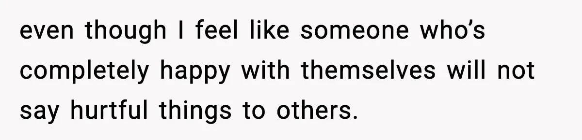 MIL Says Daughter-In-Law Is “Unattractive,” Son Immediately Calls Her Out even though I feel like someone who’s completely happy with themselves will not say hurtful things to others.
