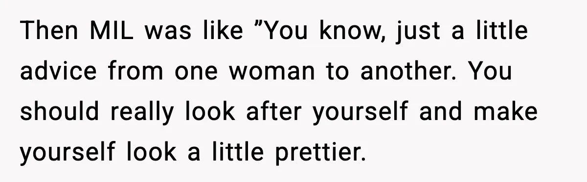 MIL Says Daughter-In-Law Is “Unattractive,” Son Immediately Calls Her Out Then MIL was like ”You know, just a little advice from one woman to another. You should really look after yourself and make yourself look a little prettier.