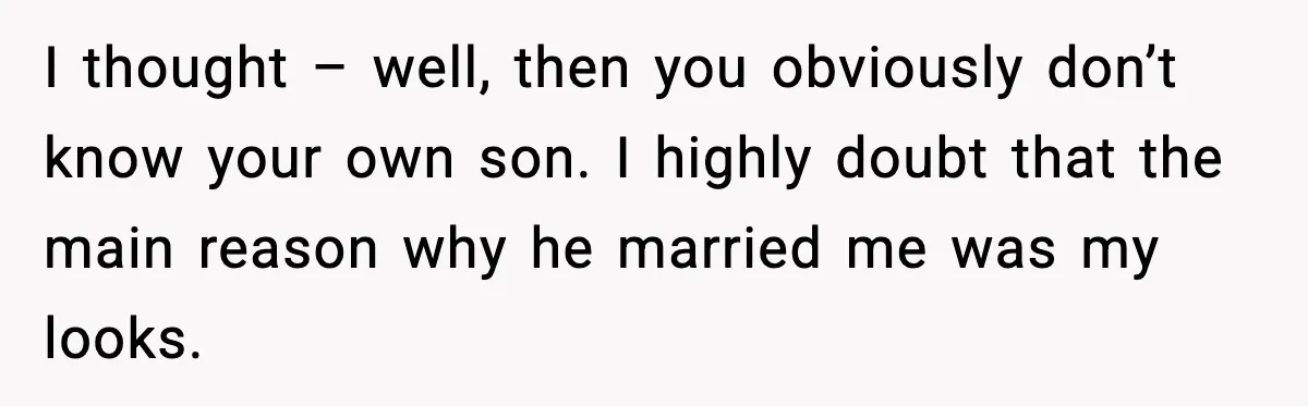 MIL Says Daughter-In-Law Is “Unattractive,” Son Immediately Calls Her Out I thought – well, then you obviously don’t know your own son. I highly doubt that the main reason why he married me was my looks.
