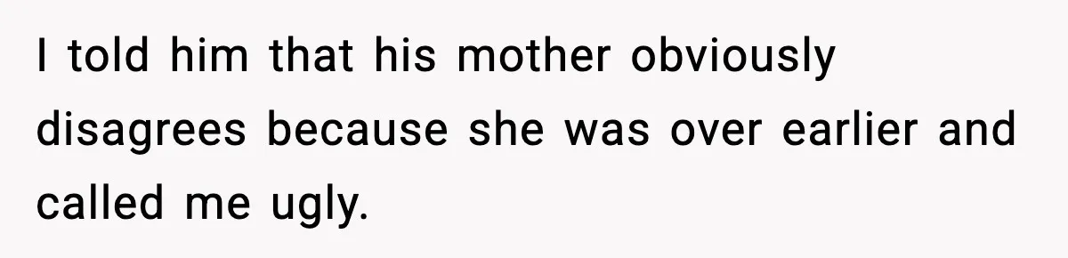 MIL Says Daughter-In-Law Is “Unattractive,” Son Immediately Calls Her Out I told him that his mother obviously disagrees because she was over earlier and called me ugly.