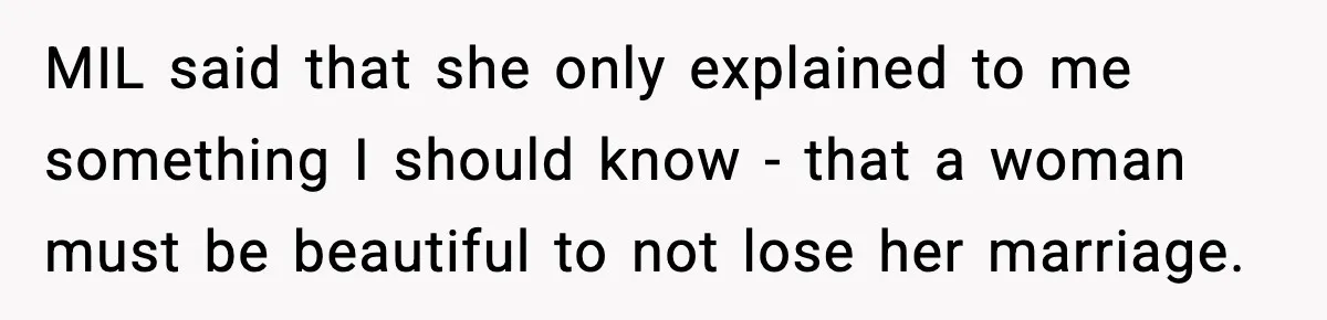MIL Says Daughter-In-Law Is “Unattractive,” Son Immediately Calls Her Out MIL said that she only explained to me something I should know - that a woman must be beautiful to not lose her marriage.