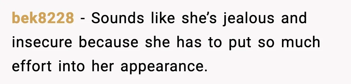 MIL Says Daughter-In-Law Is “Unattractive,” Son Immediately Calls Her Out bek8228 - Sounds like she’s jealous and insecure because she has to put so much effort into her appearance.