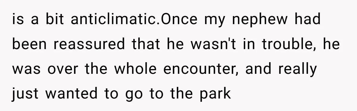 How an Office Manager Fired Herself in Only Two Weeks is a bit anticlimatic.Once my nephew had been reassured that he wasn't in trouble, he was over the whole encounter, and really just wanted to go to the park