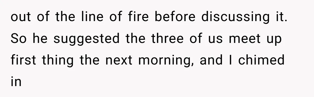 How an Office Manager Fired Herself in Only Two Weeks out of the line of fire before discussing it. So he suggested the three of us meet up first thing the next morning, and I chimed in