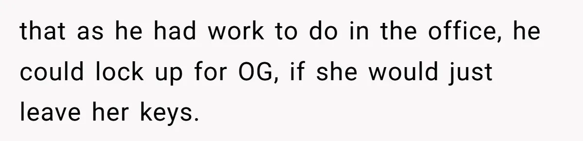 How an Office Manager Fired Herself in Only Two Weeks that as he had work to do in the office, he could lock up for OG, if she would just leave her keys.