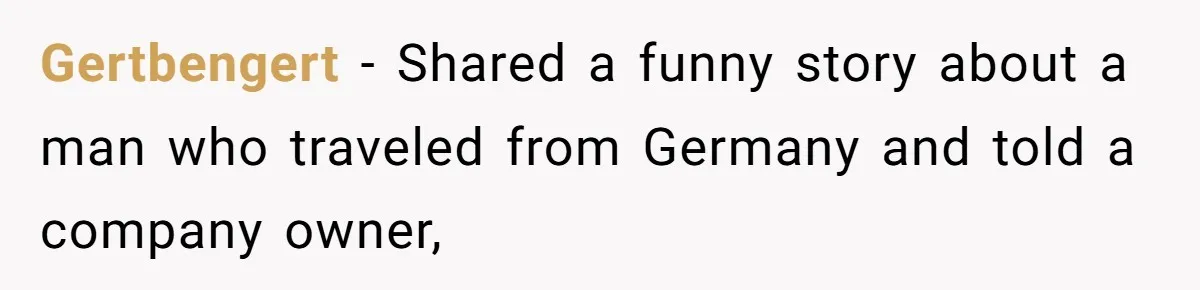 How an Office Manager Fired Herself in Only Two Weeks Gertbengert − Shared a funny story about a man who traveled from Germany and told a company owner,