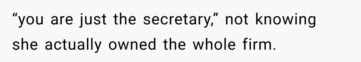 How an Office Manager Fired Herself in Only Two Weeks “you are just the secretary,” not knowing she actually owned the whole firm.