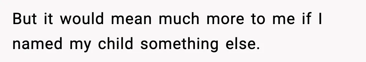 But it would mean much more to me if I named my child something else.