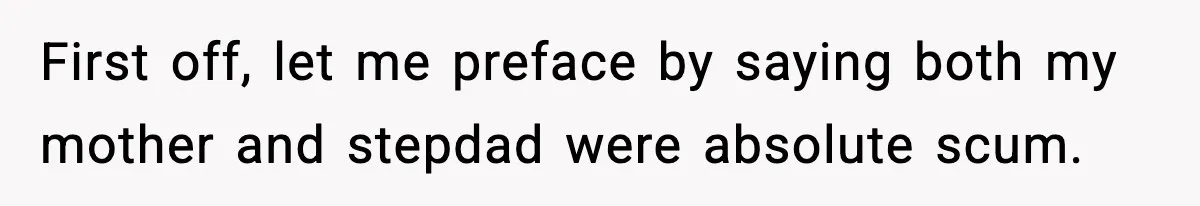 First off, let me preface by saying both my mother and stepdad were absolute scum.