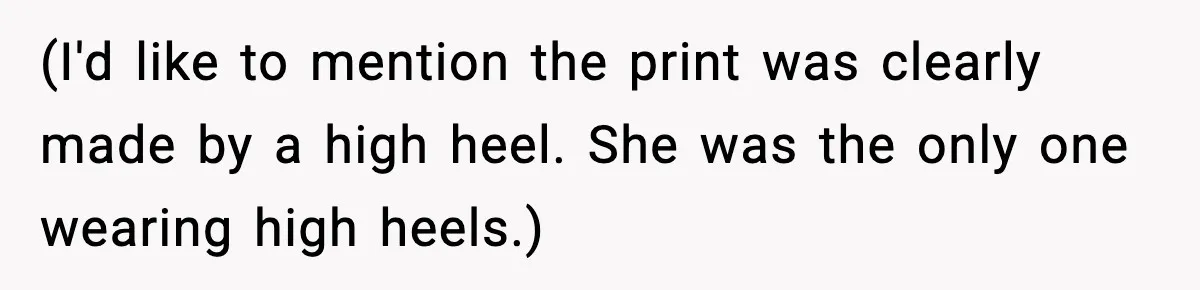 (I'd like to mention the print was clearly made by a high heel. She was the only one wearing high heels.)