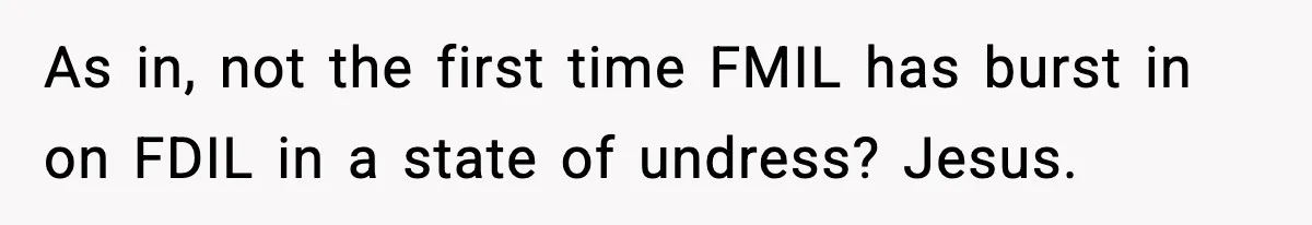 As in, not the first time FMIL has burst in on FDIL in a state of undress? Jesus.