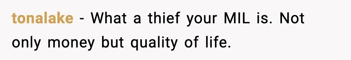 tonalake - What a thief your MIL is. Not only money but quality of life.