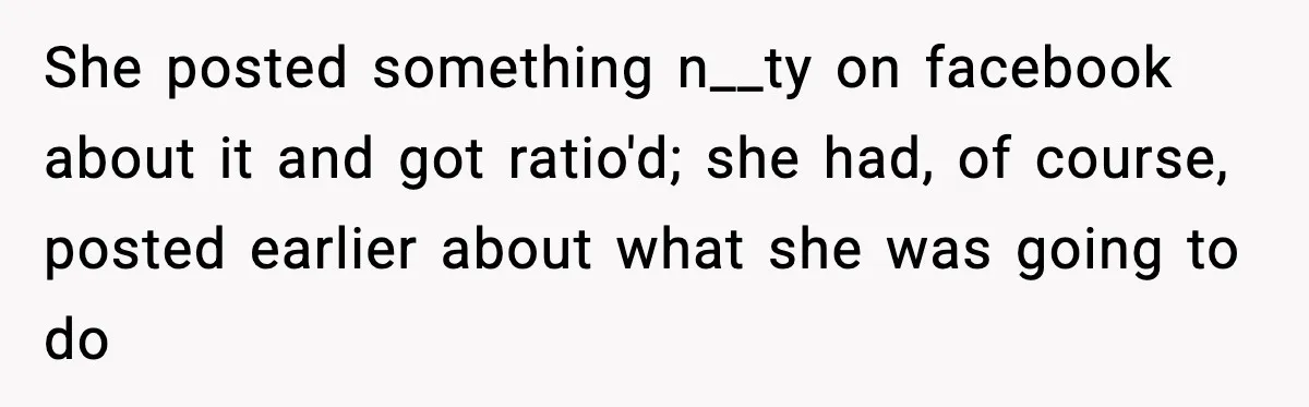 She posted something n__ty on facebook about it and got ratio'd; she had, of course, posted earlier about what she was going to do