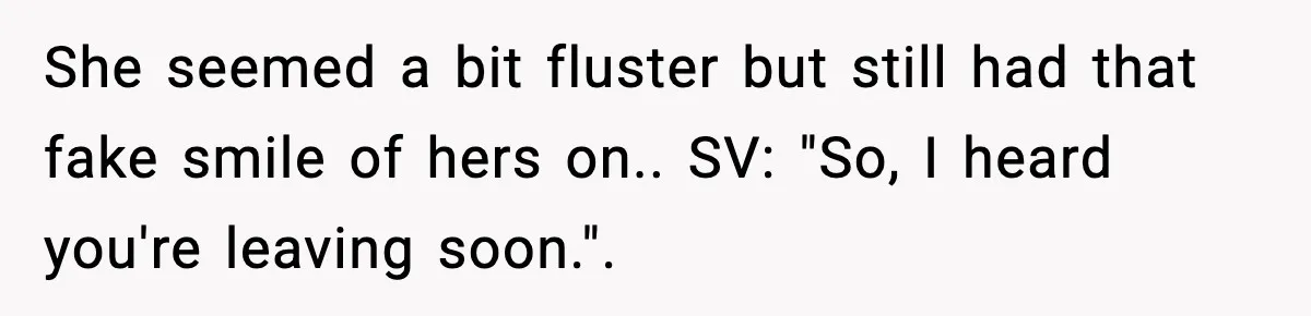 She seemed a bit fluster but still had that fake smile of hers on.. SV: "So, I heard you're leaving soon.".