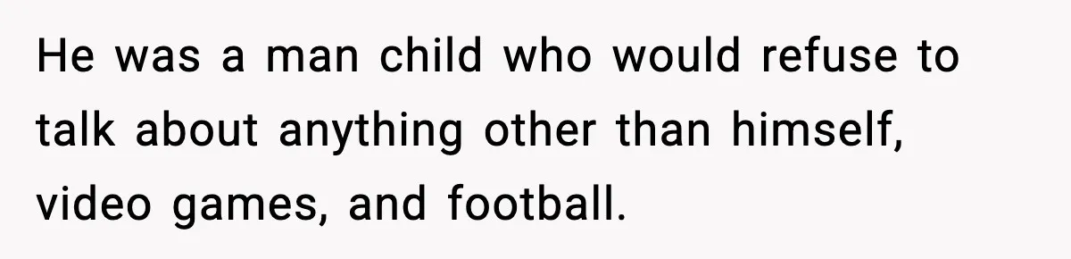 Man Lies To His Mum About Breakup, So His Ex Sends Proof Of His Affairs He was a man child who would refuse to talk about anything other than himself, video games, and football.