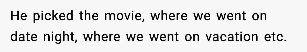 Man Lies To His Mum About Breakup, So His Ex Sends Proof Of His Affairs He picked the movie, where we went on date night, where we went on vacation etc.