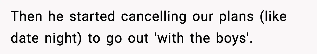 Man Lies To His Mum About Breakup, So His Ex Sends Proof Of His Affairs Then he started cancelling our plans (like date night) to go out 'with the boys'.