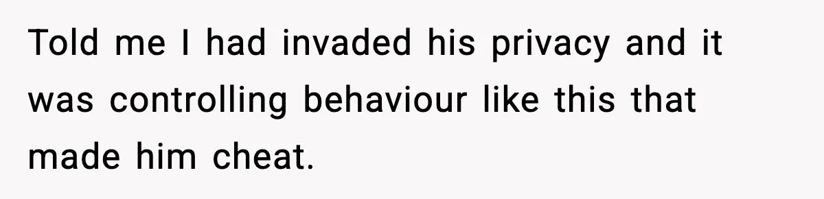 Man Lies To His Mum About Breakup, So His Ex Sends Proof Of His Affairs Told me I had invaded his privacy and it was controlling behaviour like this that made him cheat.