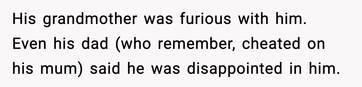 Man Lies To His Mum About Breakup, So His Ex Sends Proof Of His Affairs His grandmother was furious with him. Even his dad (who remember, cheated on his mum) said he was disappointed in him.