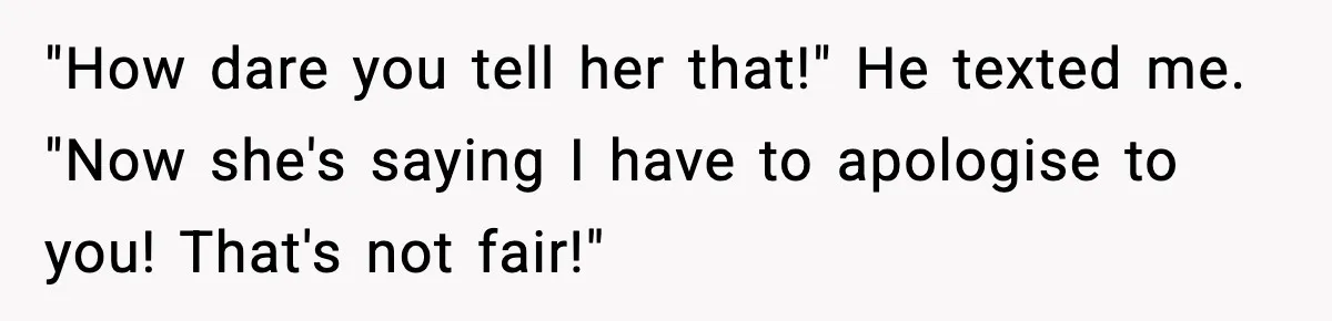 Man Lies To His Mum About Breakup, So His Ex Sends Proof Of His Affairs "How dare you tell her that!" He texted me. "Now she's saying I have to apologise to you! That's not fair!"
