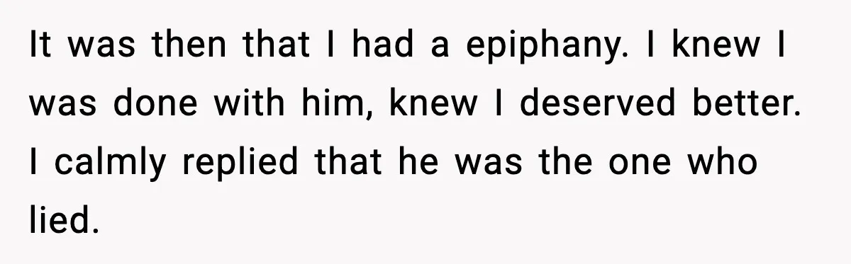 Man Lies To His Mum About Breakup, So His Ex Sends Proof Of His Affairs It was then that I had a epiphany. I knew I was done with him, knew I deserved better. I calmly replied that he was the one who lied.