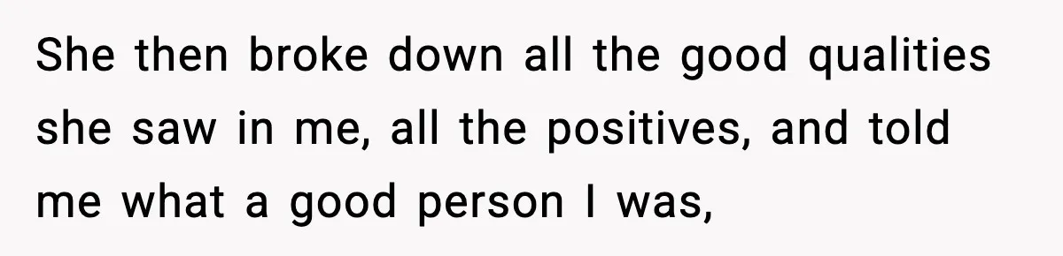 Man Lies To His Mum About Breakup, So His Ex Sends Proof Of His Affairs She then broke down all the good qualities she saw in me, all the positives, and told me what a good person I was,