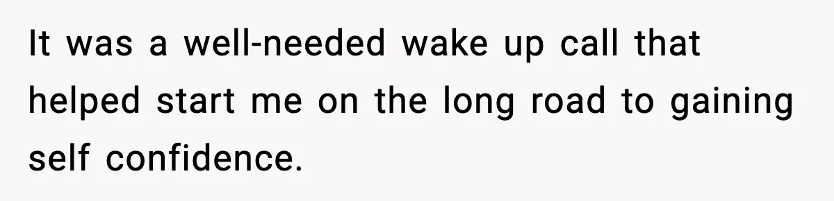 Man Lies To His Mum About Breakup, So His Ex Sends Proof Of His Affairs It was a well-needed wake up call that helped start me on the long road to gaining self confidence.