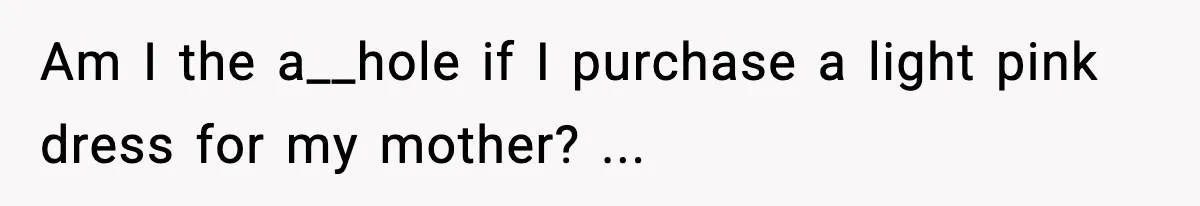 Am I the a__hole if I purchase a light pink dress for my mother? ...