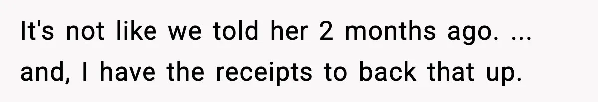 It's not like we told her 2 months ago. ... and, I have the receipts to back that up.