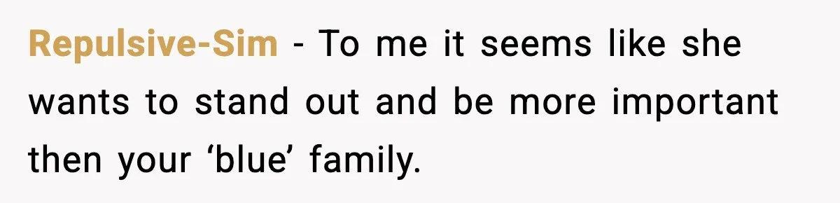 Repulsive-Sim - To me it seems like she wants to stand out and be more important then your ‘blue’ family.