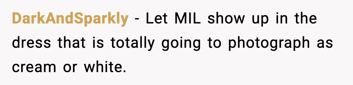 DarkAndSparkly - Let MIL show up in the dress that is totally going to photograph as cream or white.