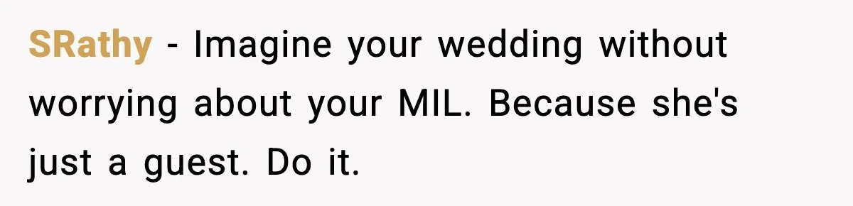 SRathy - Imagine your wedding without worrying about your MIL. Because she's just a guest. Do it.