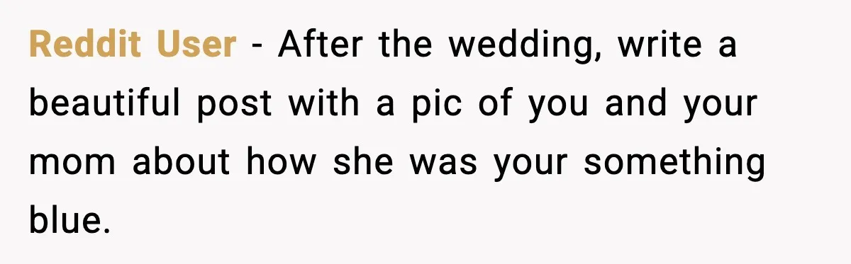 Reddit User - After the wedding, write a beautiful post with a pic of you and your mom about how she was your something blue.