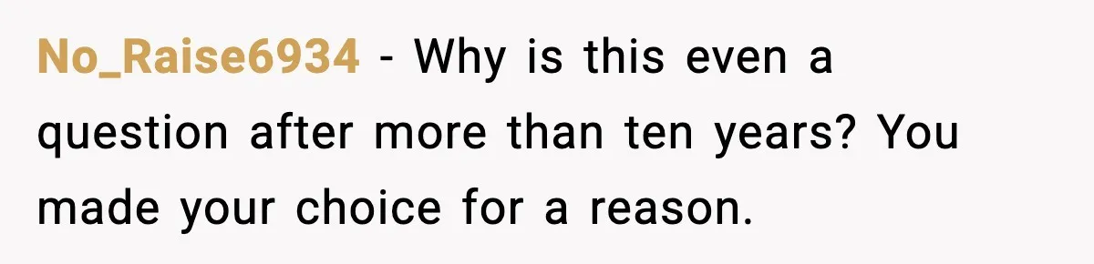 No_Raise6934 - Why is this even a question after more than ten years? You made your choice for a reason.