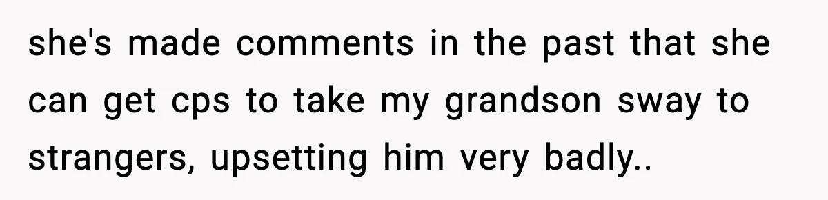 she's made comments in the past that she can get cps to take my grandson sway to strangers, upsetting him very badly..