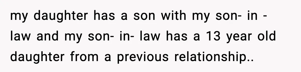 my daughter has a son with my son- in - law and my son- in- law has a 13 year old daughter from a previous relationship..