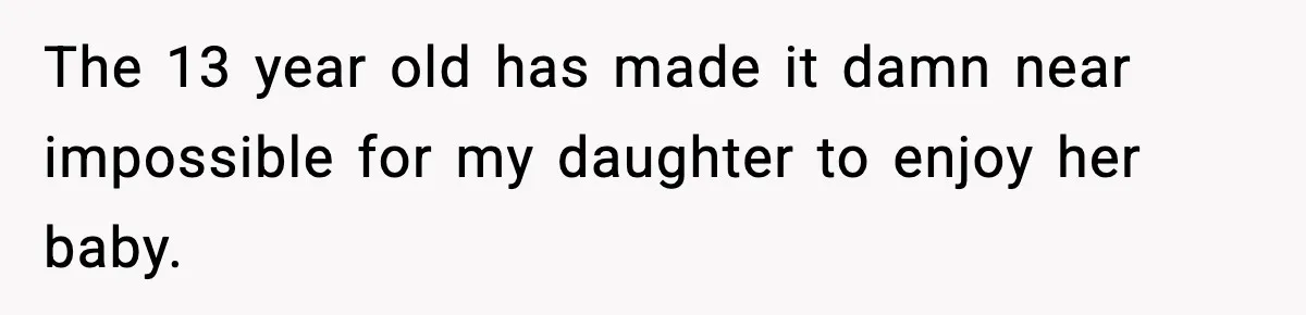 The 13 year old has made it damn near impossible for my daughter to enjoy her baby.