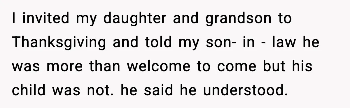 I invited my daughter and grandson to Thanksgiving and told my son- in - law he was more than welcome to come but his child was not. he said he...