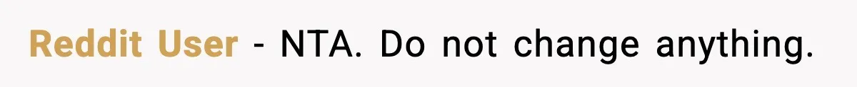 Reddit User - NTA. Do not change anything.