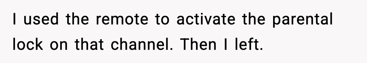I used the remote to activate the parental lock on that channel. Then I left.