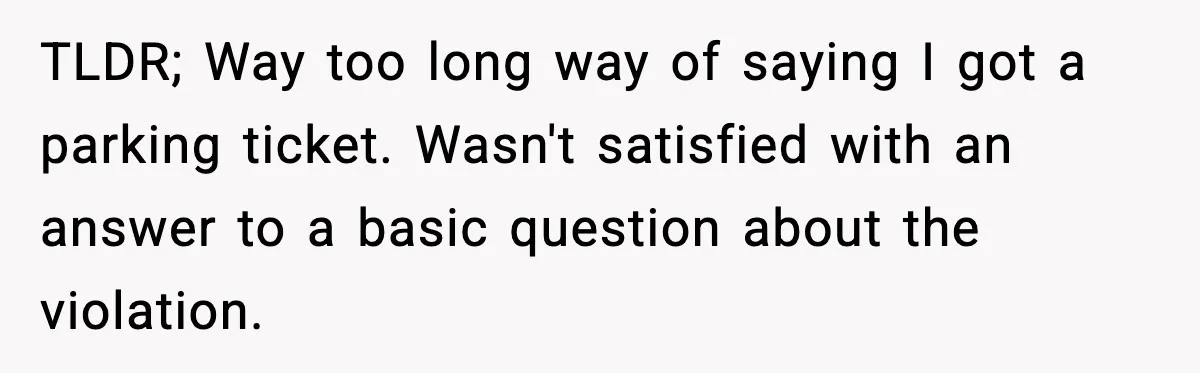 Man Questions Parking Ticket Code, Judge Rules City’s Tickets Invalid TLDR; Way too long way of saying I got a parking ticket. Wasn't satisfied with an answer to a basic question about the violation.