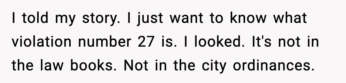 Man Questions Parking Ticket Code, Judge Rules City’s Tickets Invalid I told my story. I just want to know what violation number 27 is. I looked. It's not in the law books. Not in the city ordinances.
