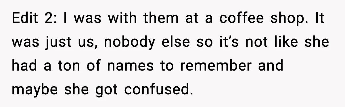 Brother Demands Apology After His Girlfriend Keeps Calling Sister The Wrong Name Edit 2: I was with them at a coffee shop. It was just us, nobody else so it’s not like she had a ton of names to remember and maybe...
