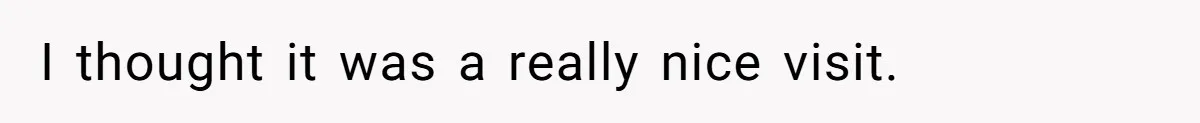 I thought it was a really nice visit.