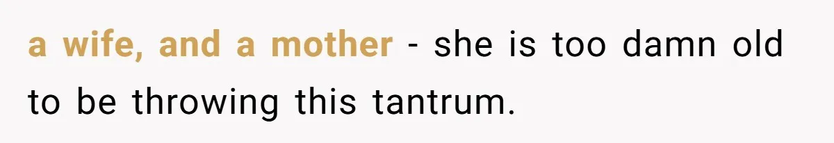 a wife, and a mother - she is too damn old to be throwing this tantrum.