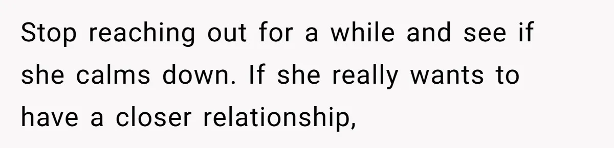 Stop reaching out for a while and see if she calms down. If she really wants to have a closer relationship,