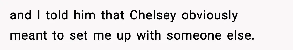 Double Date Disaster Begins When Man Notices His Date Isn’t Who He Expected and I told him that Chelsey obviously meant to set me up with someone else.